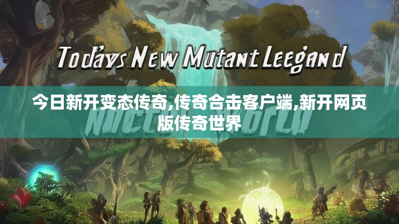 今日新开变态传奇,传奇合击客户端,新开网页版传奇世界