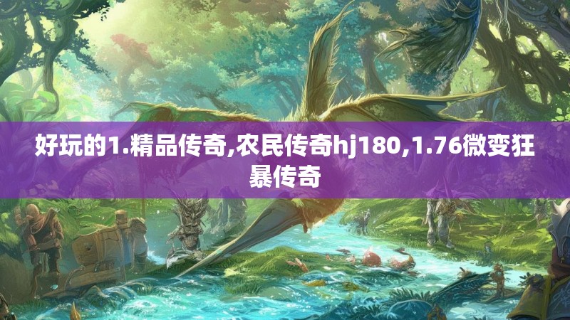 好玩的1.精品传奇,农民传奇hj180,1.76微变狂暴传奇