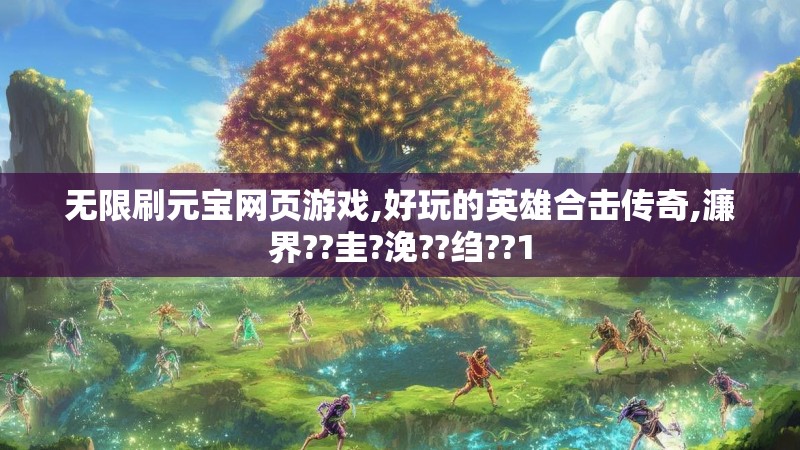 无限刷元宝网页游戏,好玩的英雄合击传奇,濂界??圭?浼??绉??1