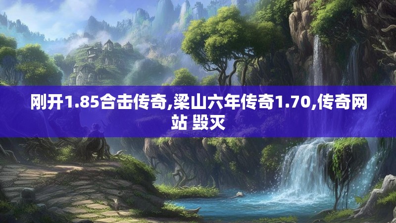 刚开1.85合击传奇,梁山六年传奇1.70,传奇网站 毁灭