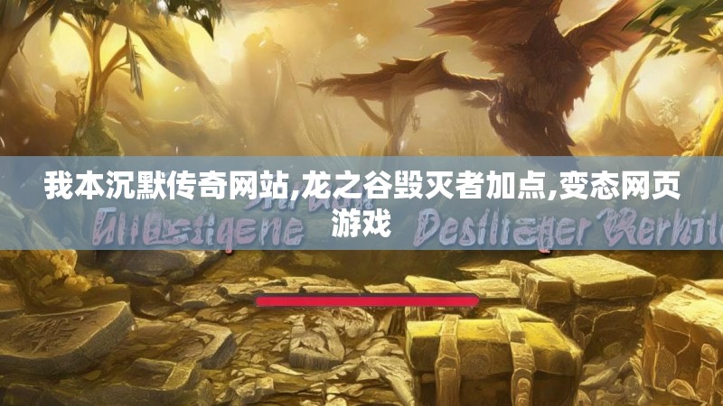 我本沉默传奇网站,龙之谷毁灭者加点,变态网页游戏