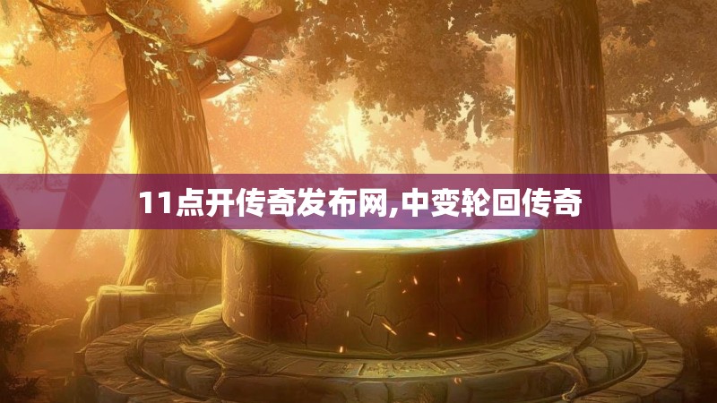 11点开传奇发布网,中变轮回传奇