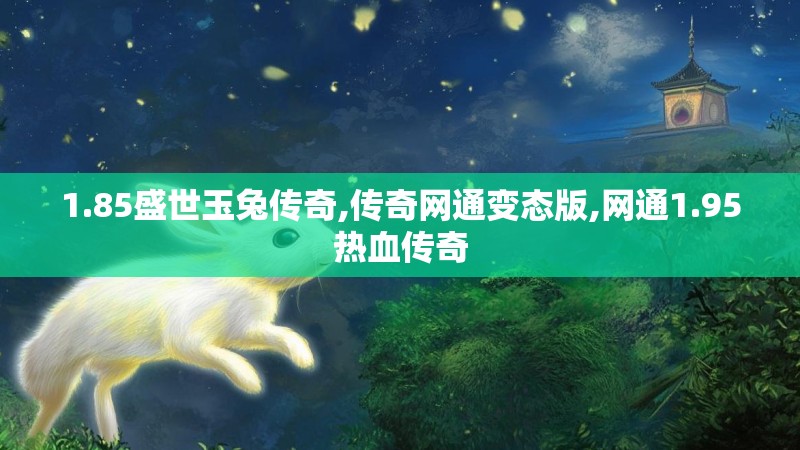 1.85盛世玉兔传奇,传奇网通变态版,网通1.95热血传奇
