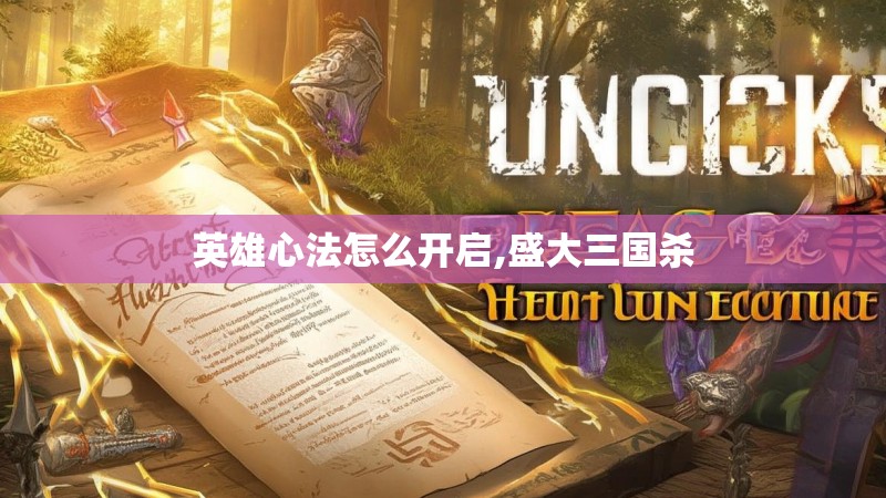 英雄心法怎么开启,盛大三国杀