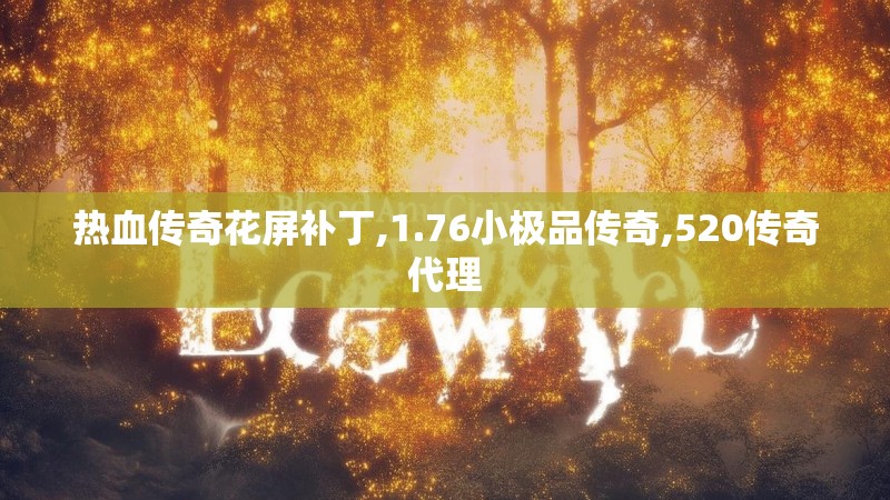 热血传奇花屏补丁,1.76小极品传奇,520传奇代理