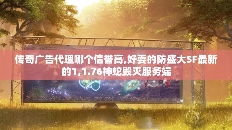 传奇广告代理哪个信誉高,好耍的防盛大SF最新的1,1.76神蛇毁灭服务端