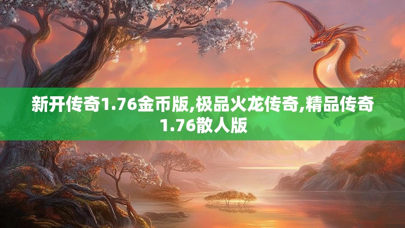 新开传奇1.76金币版,极品火龙传奇,精品传奇1.76散人版