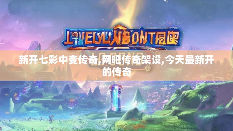 新开七彩中变传奇,网吧传奇架设,今天最新开的传奇