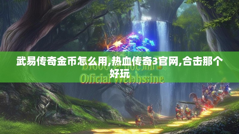 武易传奇金币怎么用,热血传奇3官网,合击那个好玩