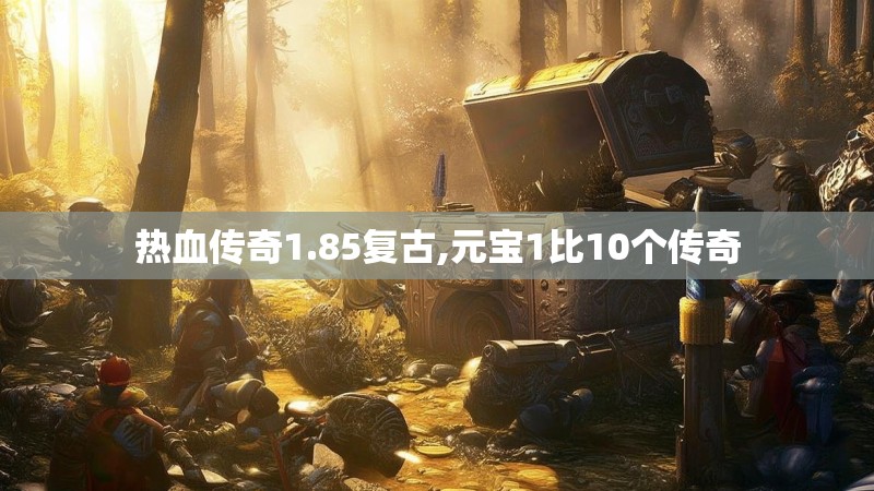 热血传奇1.85复古,元宝1比10个传奇