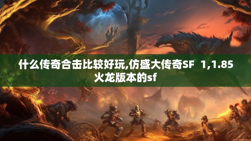 什么传奇合击比较好玩,仿盛大传奇SF 1,1.85火龙版本的sf