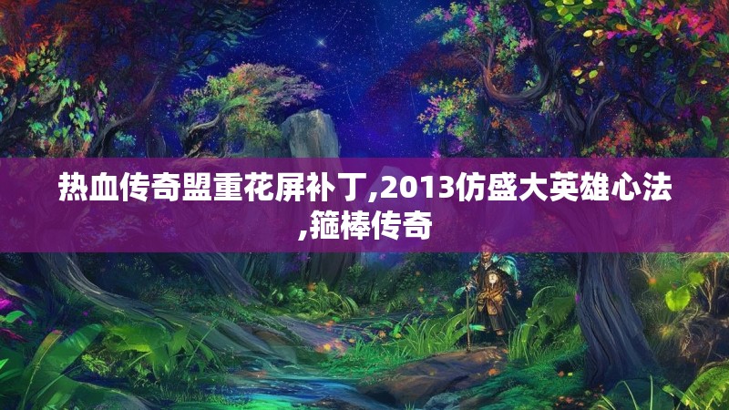热血传奇盟重花屏补丁,2013仿盛大英雄心法,箍棒传奇