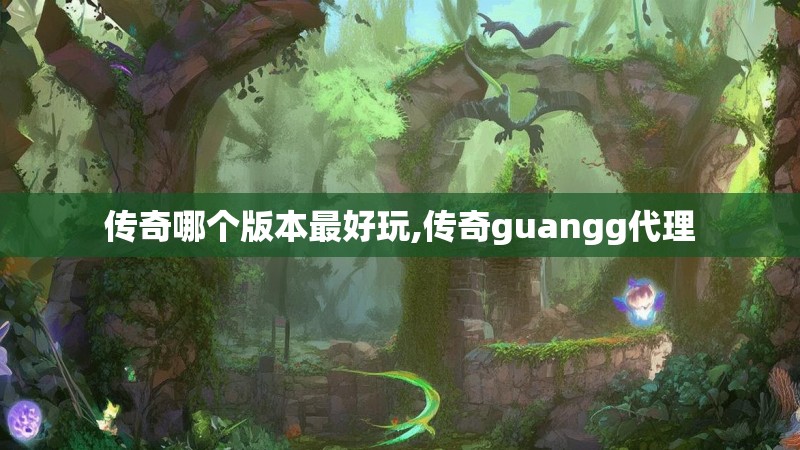 传奇哪个版本最好玩,传奇guangg代理