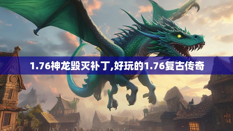 1.76神龙毁灭补丁,好玩的1.76复古传奇