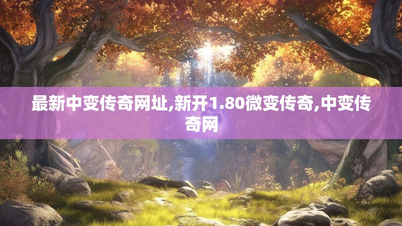 最新中变传奇网址,新开1.80微变传奇,中变传奇网