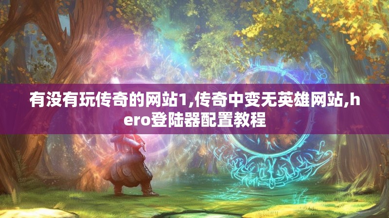 有没有玩传奇的网站1,传奇中变无英雄网站,hero登陆器配置教程