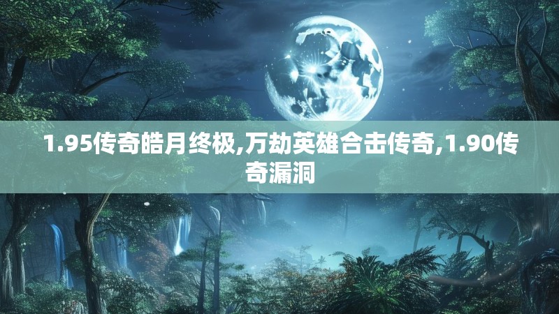 1.95传奇皓月终极,万劫英雄合击传奇,1.90传奇漏洞