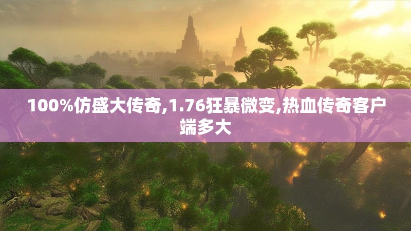 100%仿盛大传奇,1.76狂暴微变,热血传奇客户端多大