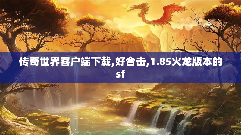 传奇世界客户端下载,好合击,1.85火龙版本的sf