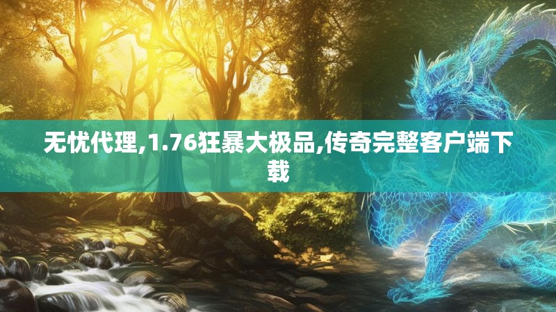 无忧代理,1.76狂暴大极品,传奇完整客户端下载