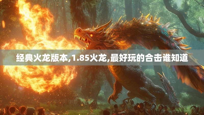 经典火龙版本,1.85火龙,最好玩的合击谁知道