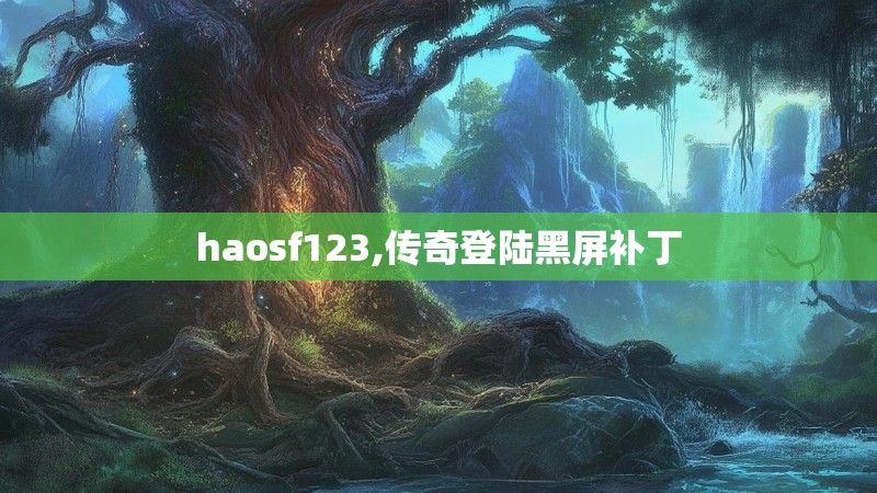 haosf123,传奇登陆黑屏补丁