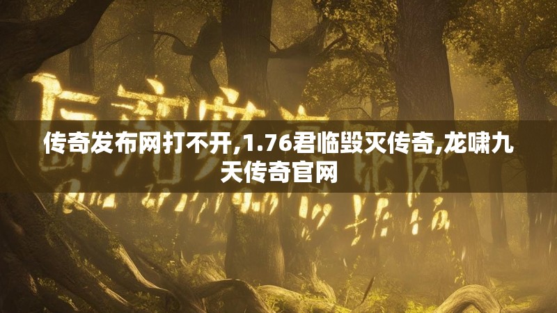传奇发布网打不开,1.76君临毁灭传奇,龙啸九天传奇官网