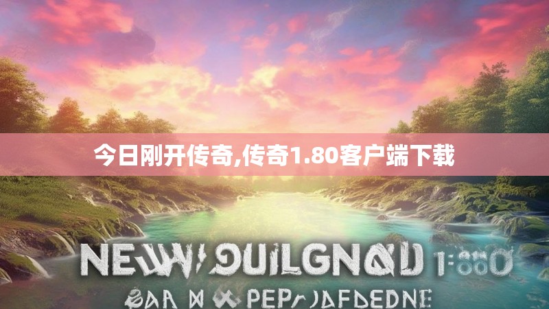 今日刚开传奇,传奇1.80客户端下载