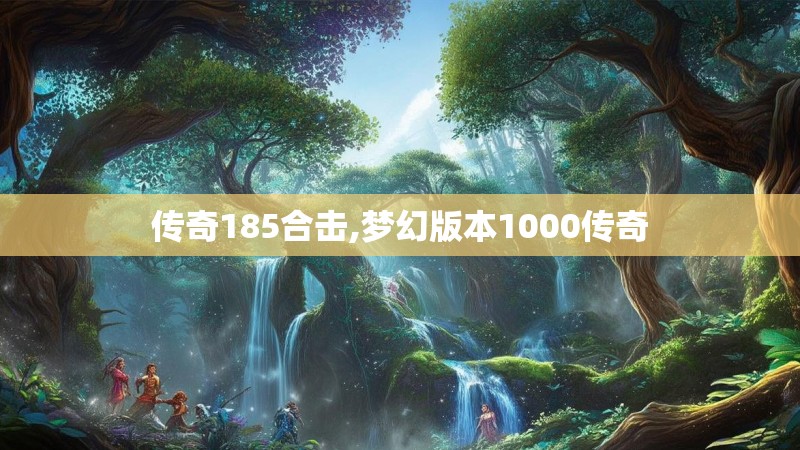 传奇185合击,梦幻版本1000传奇