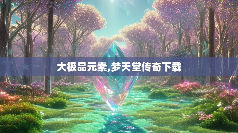 大极品元素,梦天堂传奇下载