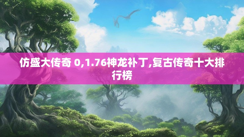 仿盛大传奇 0,1.76神龙补丁,复古传奇十大排行榜