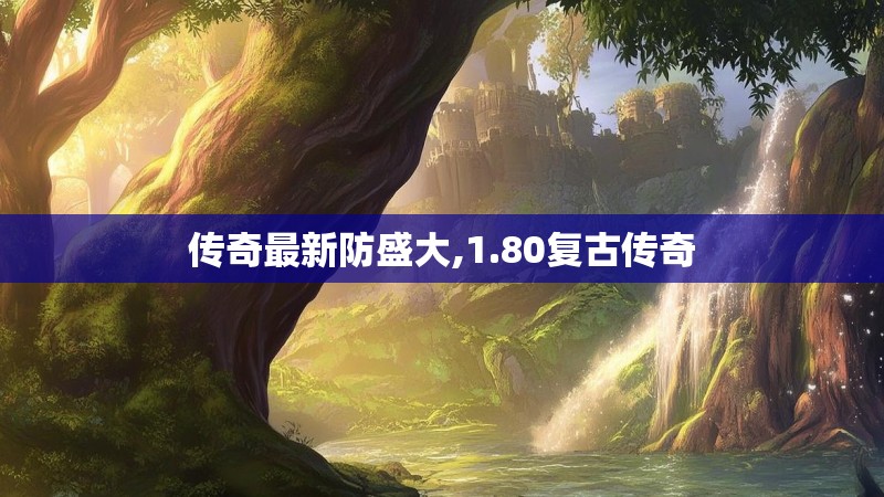 传奇最新防盛大,1.80复古传奇