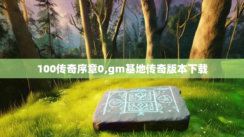 100传奇序章0,gm基地传奇版本下载