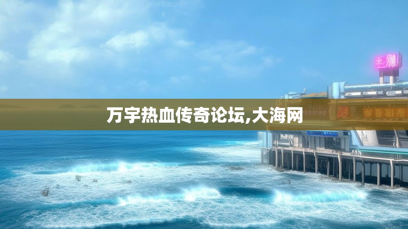 万宇热血传奇论坛,大海网