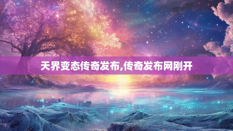 天界变态传奇发布,传奇发布网刚开