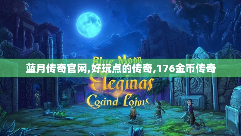 蓝月传奇官网,好玩点的传奇,176金币传奇