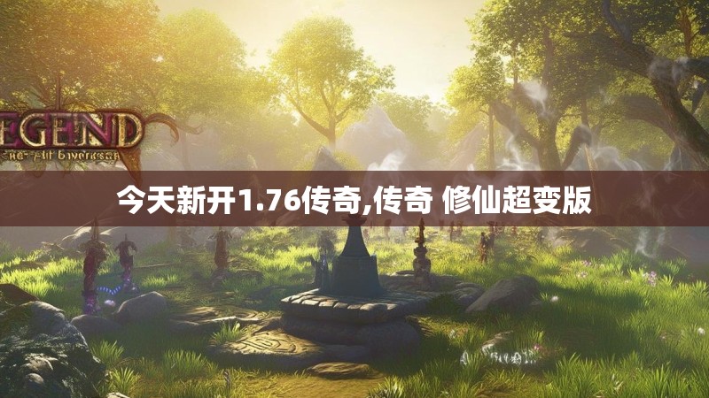 今天新开1.76传奇,传奇 修仙超变版
