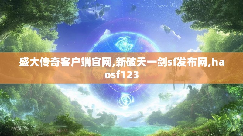 盛大传奇客户端官网,新破天一剑sf发布网,haosf123