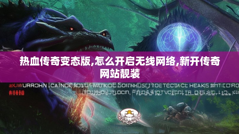 热血传奇变态版,怎么开启无线网络,新开传奇网站靓装