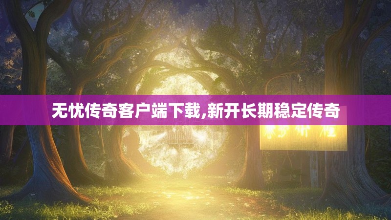 无忧传奇客户端下载,新开长期稳定传奇