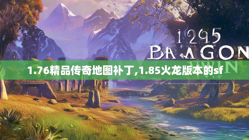 1.76精品传奇地图补丁,1.85火龙版本的sf