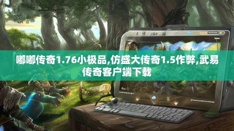 嘟嘟传奇1.76小极品,仿盛大传奇1.5作弊,武易传奇客户端下载