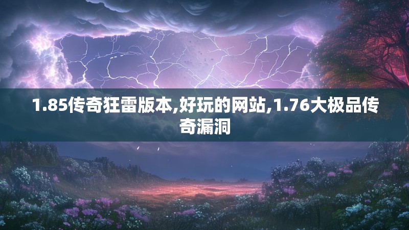 1.85传奇狂雷版本,好玩的网站,1.76大极品传奇漏洞