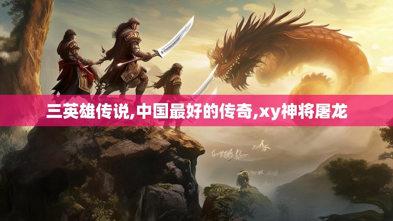 三英雄传说,中国最好的传奇,xy神将屠龙