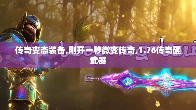 传奇变态装备,刚开一秒微变传奇,1.76传奇砸武器