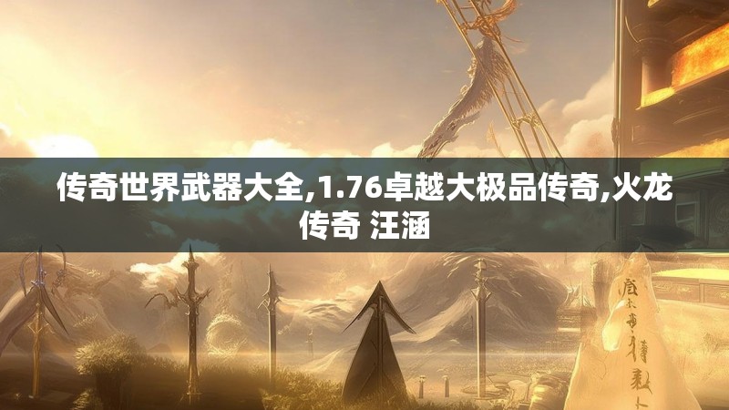 传奇世界武器大全,1.76卓越大极品传奇,火龙传奇 汪涵
