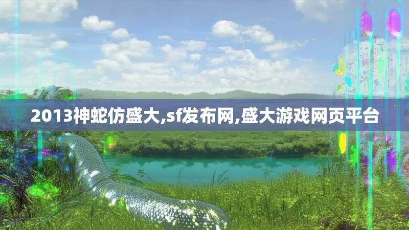 2013神蛇仿盛大,sf发布网,盛大游戏网页平台