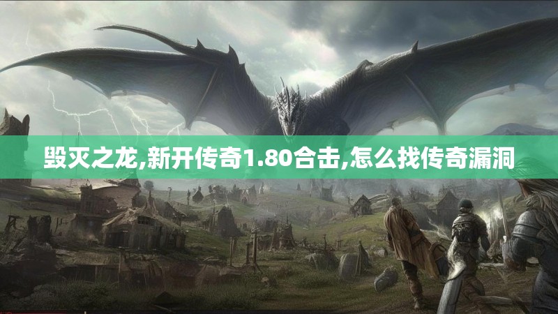 毁灭之龙,新开传奇1.80合击,怎么找传奇漏洞