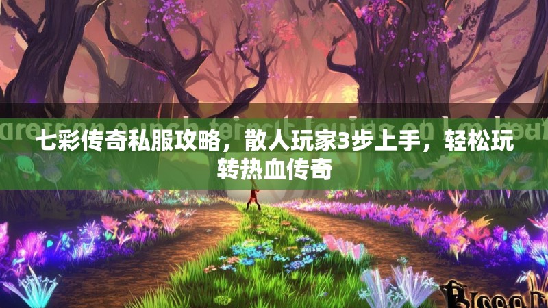 七彩传奇私服攻略，散人玩家3步上手，轻松玩转热血传奇