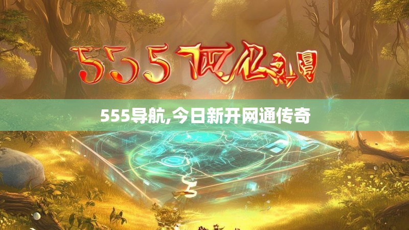 555导航,今日新开网通传奇